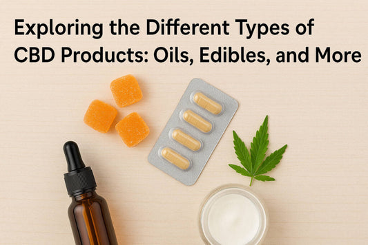 Exploring the Different Types of CBD Products: Oils, Edibles, and More